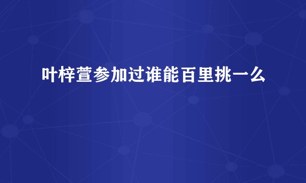 叶梓萱参加过谁能百里挑一么