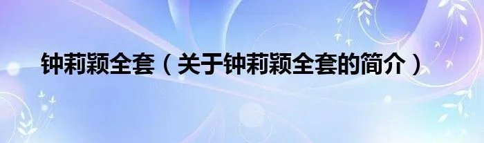 钟莉颖全套（关于钟莉颖全套的简介）