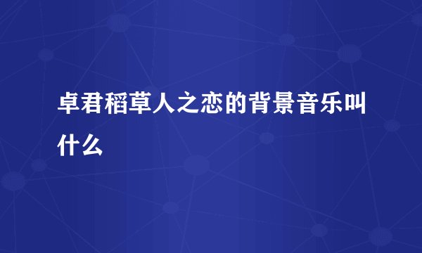卓君稻草人之恋的背景音乐叫什么