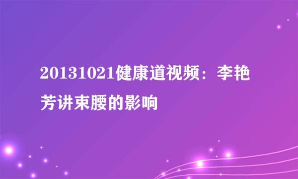 20131021健康道视频：李艳芳讲束腰的影响