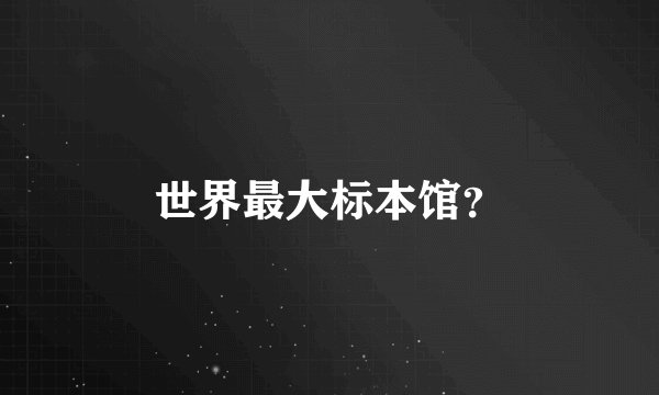 世界最大标本馆?