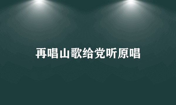 再唱山歌给党听原唱