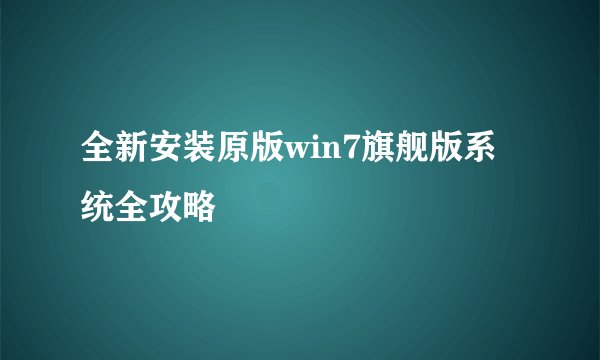全新安装原版win7旗舰版系统全攻略
