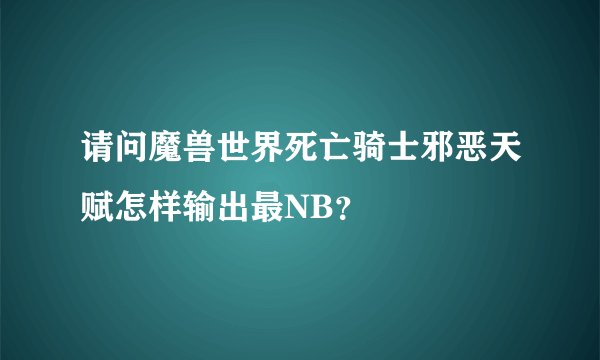 请问魔兽世界死亡骑士邪恶天赋怎样输出最NB?