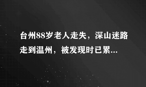 台州88岁老人走失，深山迷路走到温州，被发现时已累倒在山路上, 你怎么看？