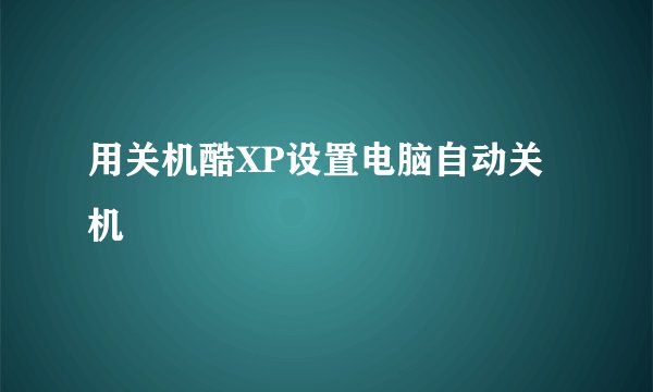 用关机酷XP设置电脑自动关机