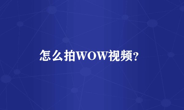 怎么拍WOW视频?