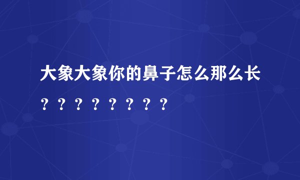 大象大象你的鼻子怎么那么长????????