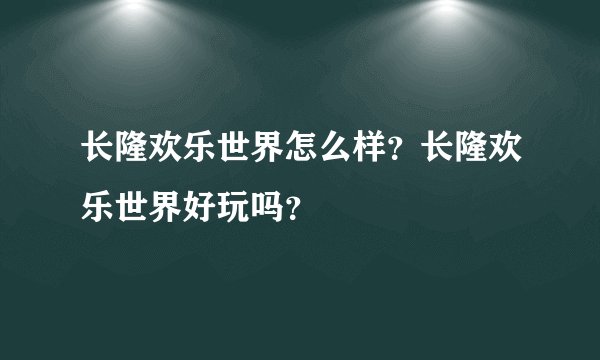 长隆欢乐世界怎么样?长隆欢乐世界好玩吗?