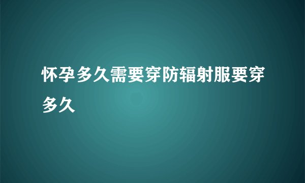 怀孕多久需要穿防辐射服要穿多久