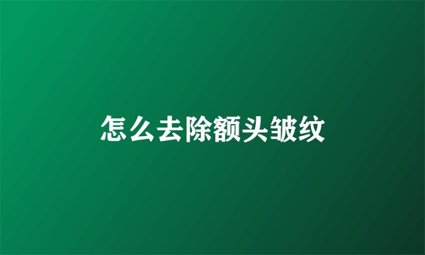 怎么去除额头皱纹