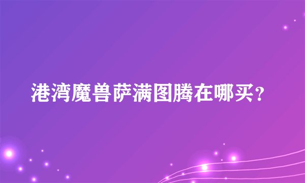港湾魔兽萨满图腾在哪买？
