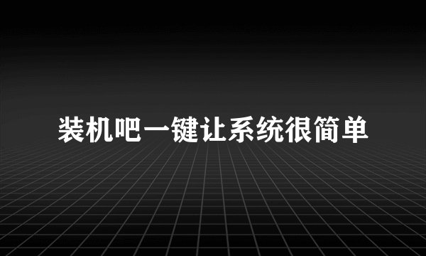 装机吧一键让系统很简单