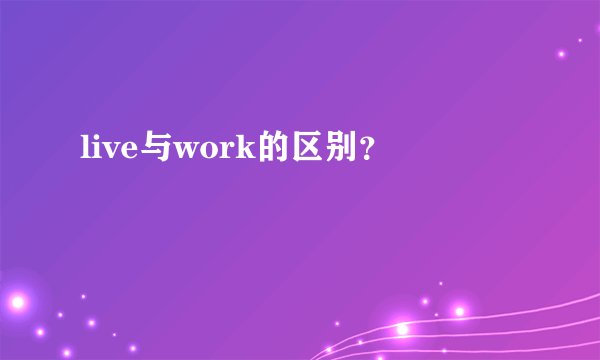 live与work的区别？
