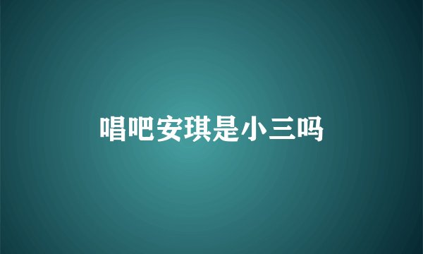 唱吧安琪是小三吗