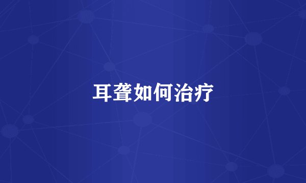 耳聋如何治疗