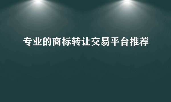 专业的商标转让交易平台推荐