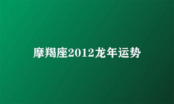 摩羯座2012龙年运势