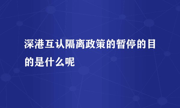 深港互认隔离政策的暂停的目的是什么呢