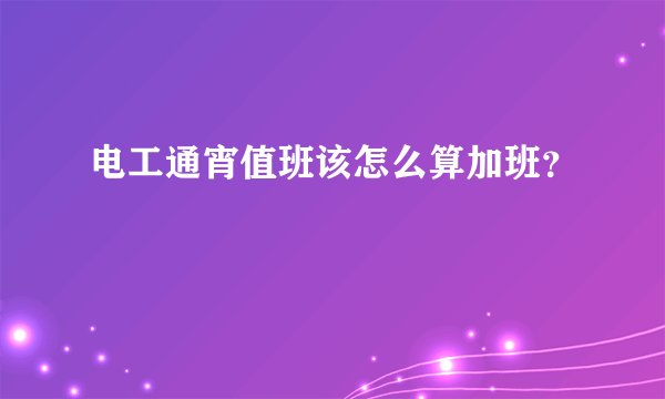 电工通宵值班该怎么算加班？