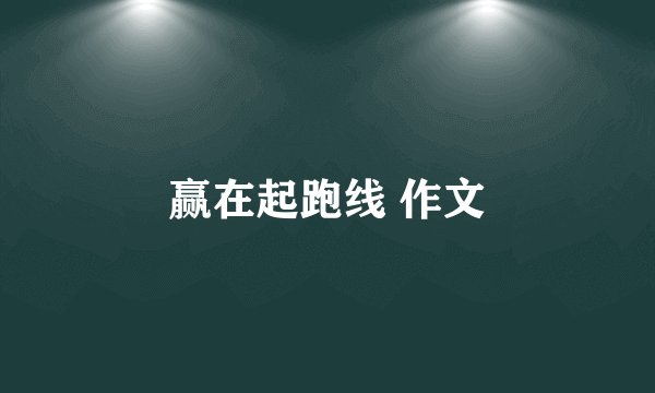赢在起跑线 作文