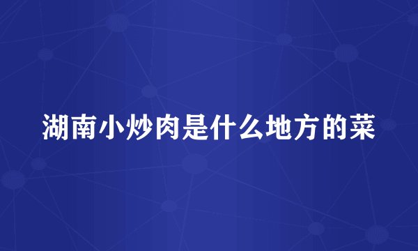 湖南小炒肉是什么地方的菜