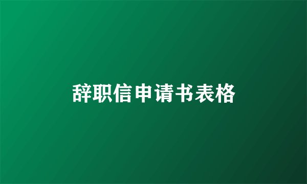 辞职信申请书表格