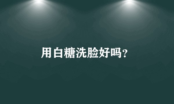 用白糖洗脸好吗？