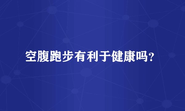 空腹跑步有利于健康吗？