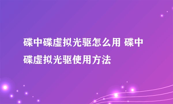 碟中碟虚拟光驱怎么用 碟中碟虚拟光驱使用方法