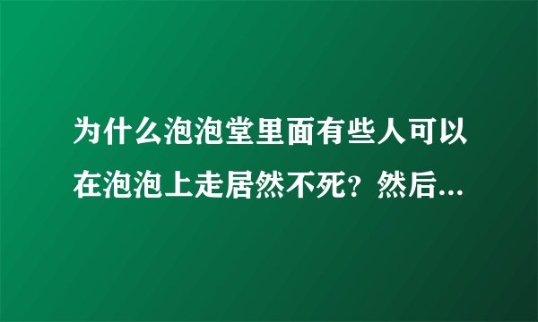 为什么泡泡堂里面有些人可以在泡泡上走居然不死？然后一直跟着你跑一起炸的泡泡你死他不死？