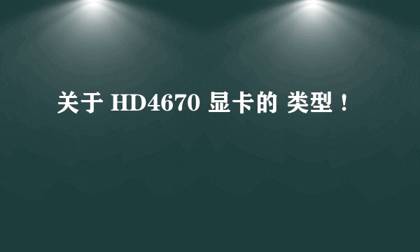 关于 HD4670 显卡的 类型 !