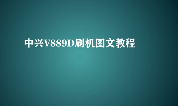 中兴V889D刷机图文教程