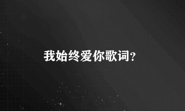 我始终爱你歌词？