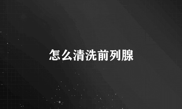 怎么清洗前列腺