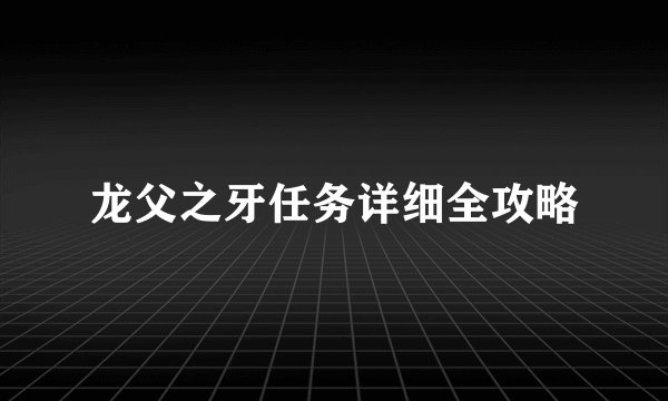 龙父之牙任务详细全攻略