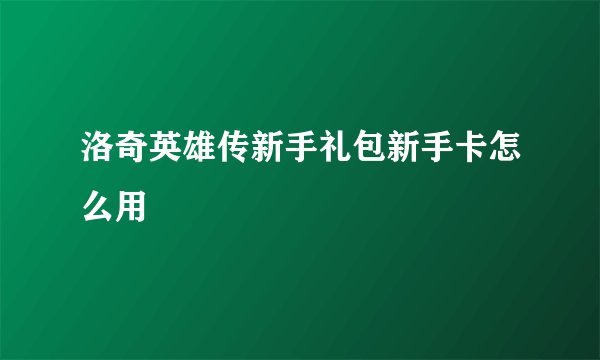 洛奇英雄传新手礼包新手卡怎么用