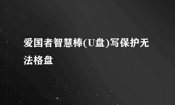 爱国者智慧棒(U盘)写保护无法格盘
