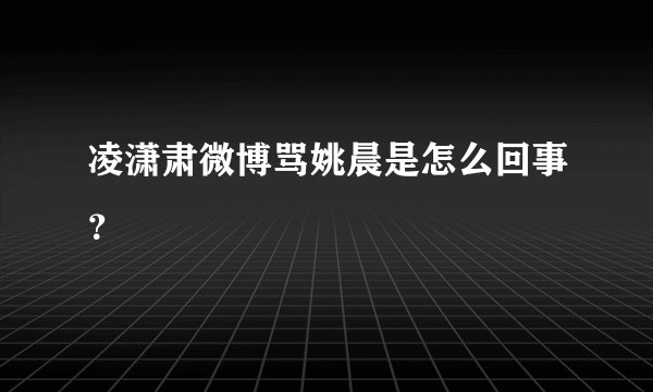 凌潇肃微博骂姚晨是怎么回事？