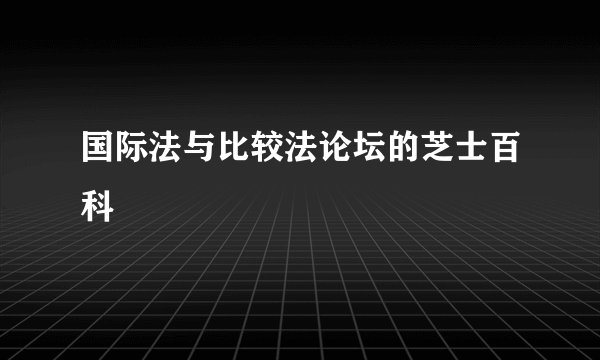 国际法与比较法论坛的芝士百科