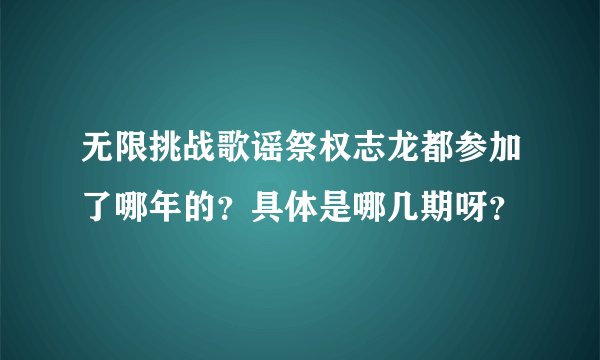 无限挑战歌谣祭权志龙都参加了哪年的？具体是哪几期呀？