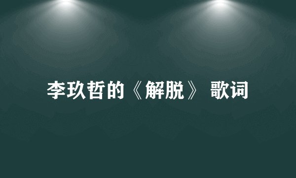 李玖哲的《解脱》 歌词