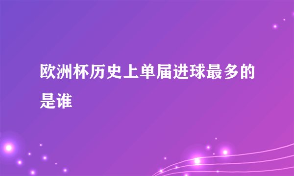 欧洲杯历史上单届进球最多的是谁