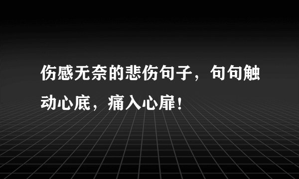 伤感无奈的悲伤句子，句句触动心底，痛入心扉！
