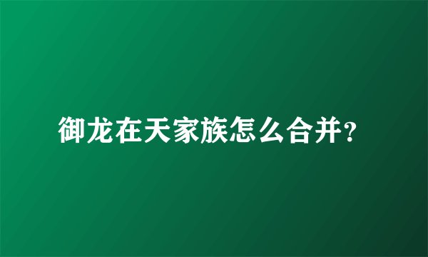 御龙在天家族怎么合并？