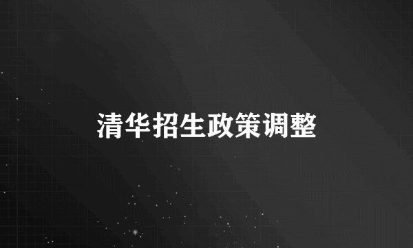 清华招生政策调整