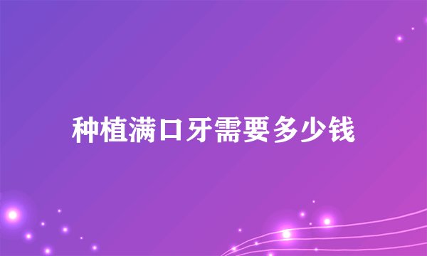 种植满口牙需要多少钱