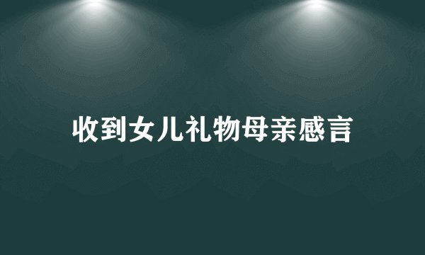 收到女儿礼物母亲感言