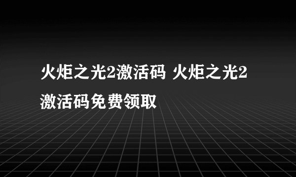 火炬之光2激活码 火炬之光2激活码免费领取