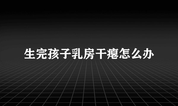 生完孩子乳房干瘪怎么办